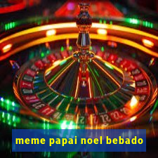 meme papai noel bebado